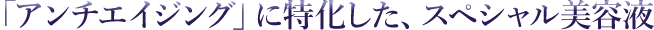アンチエイジングに特化したスペシャル美容液